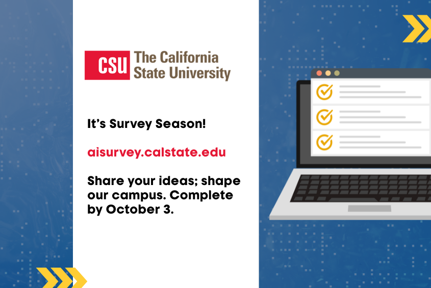 It’s Survey Season!  aisurvey.calstate.edu  Share your ideas; shape our campus. Complete by October 3.